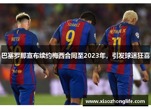 巴塞罗那宣布续约梅西合同至2023年，引发球迷狂喜